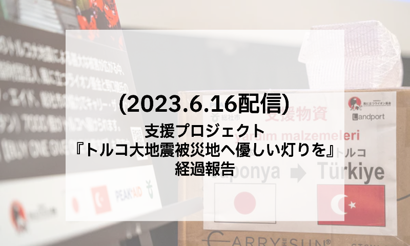 支援プロジェクト『トルコ大地震被災地へ優しい灯りを』経過報告